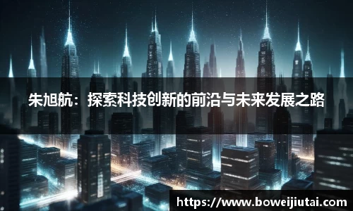 朱旭航：探索科技创新的前沿与未来发展之路