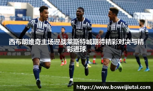 西布朗维奇主场迎战莱斯特城期待精彩对决与精彩进球