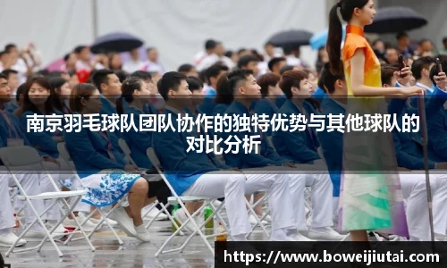 南京羽毛球队团队协作的独特优势与其他球队的对比分析